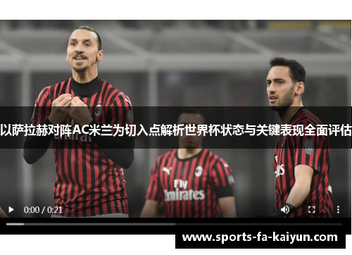 以萨拉赫对阵AC米兰为切入点解析世界杯状态与关键表现全面评估 以萨拉赫对阵AC米兰为切入点解析世界杯状态与关键表现全面评估