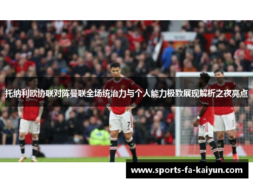 托纳利欧协联对阵曼联全场统治力与个人能力极致展现解析之夜亮点