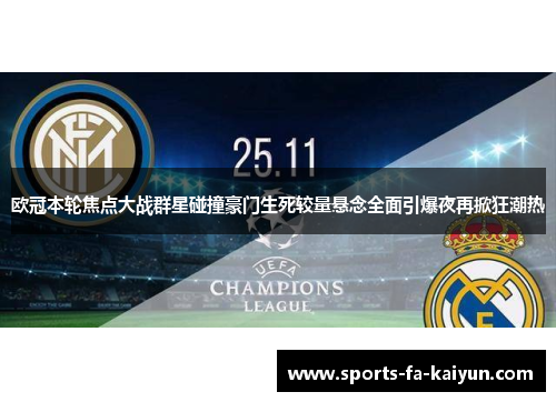 欧冠本轮焦点大战群星碰撞豪门生死较量悬念全面引爆夜再掀狂潮热 欧冠本轮焦点大战群星碰撞豪门生死较量悬念全面引爆夜再掀狂潮热
