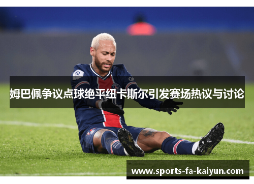 姆巴佩争议点球绝平纽卡斯尔引发赛场热议与讨论