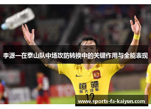 李源一在泰山队中场攻防转换中的关键作用与全能表现 李源一在泰山队中场攻防转换中的关键作用与全能表现