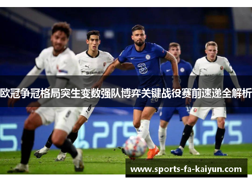 欧冠争冠格局突生变数强队博弈关键战役赛前速递全解析