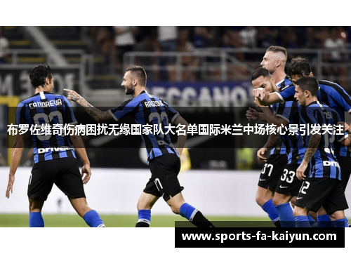 布罗佐维奇伤病困扰无缘国家队大名单国际米兰中场核心景引发关注