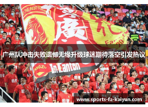 广州队冲击失败遗憾无缘升级球迷期待落空引发热议