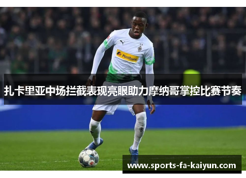 扎卡里亚中场拦截表现亮眼助力摩纳哥掌控比赛节奏